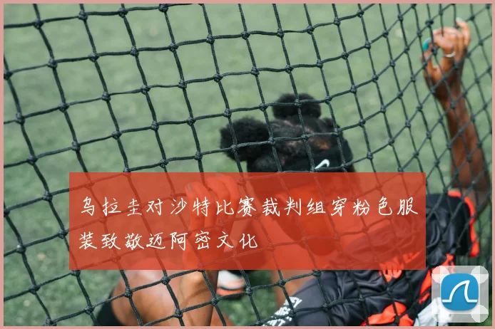 乌拉圭对沙特比赛裁判组穿粉色服装致敬迈阿密文化