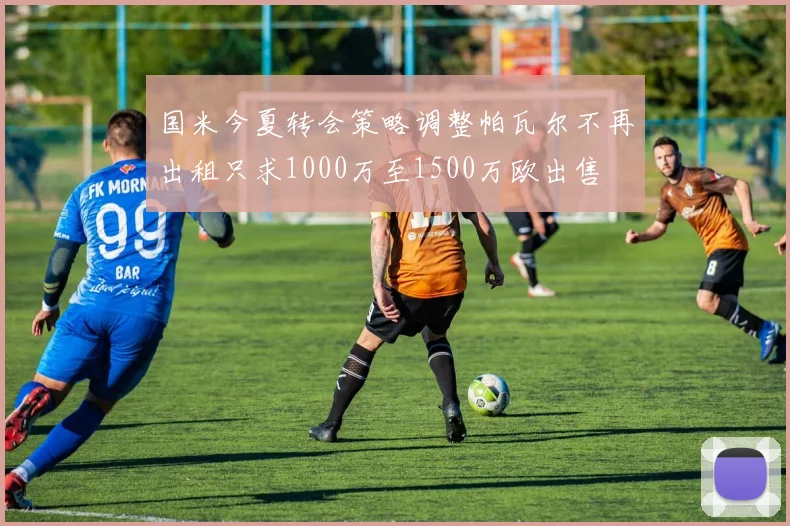 国米今夏转会策略调整帕瓦尔不再出租只求1000万至1500万欧出售