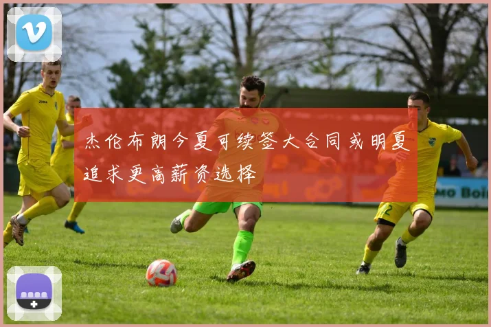 杰伦布朗今夏可续签大合同或明夏追求更高薪资选择