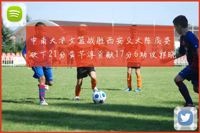 中南大学女篮战胜西安交大陈茂姿砍下21分黄芊淳贡献17分6助攻郭晓妮18分表现出色