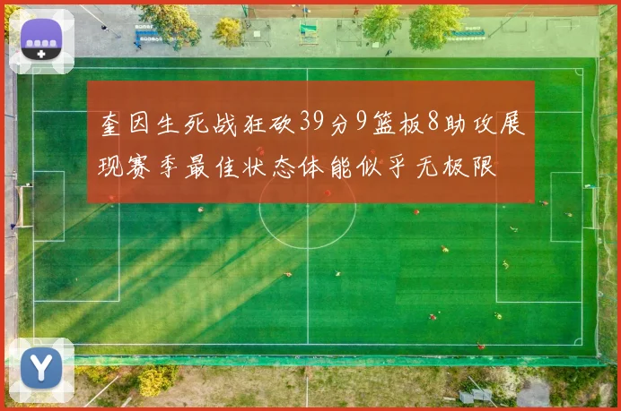奎因生死战狂砍39分9篮板8助攻展现赛季最佳状态体能似乎无极限